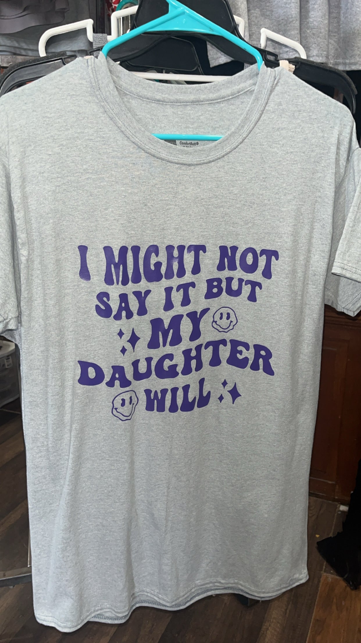 “ I might not say it but my daughter will” t shirt