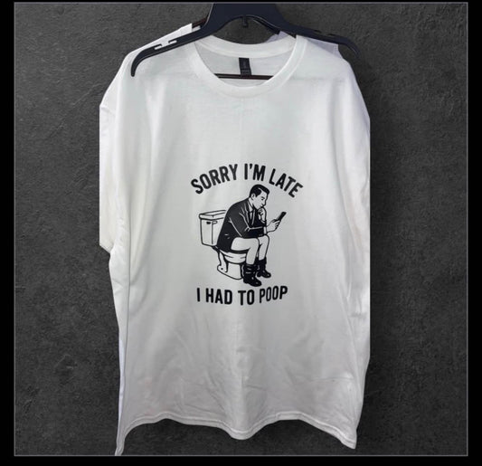 “ Sorry I’m late I had to poop” ” t shirt