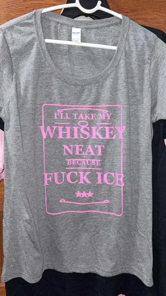 “ I’ll take my whiskey neat because fuck ice” t shirt